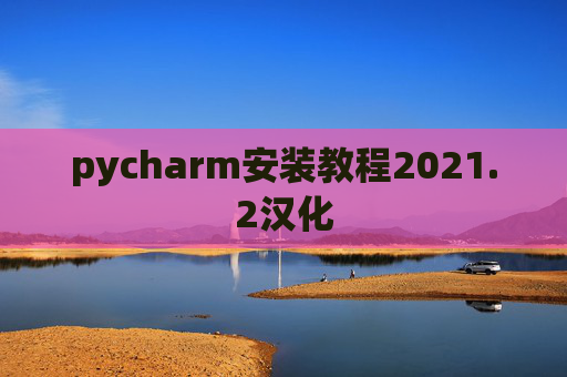 pycharm安装教程2021.2汉化 pycharm安装教程2021.2汉化